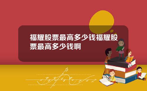 福耀股票最高多少钱福耀股票最高多少钱啊
