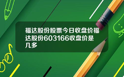 福达股份股票今日收盘价福达股份603166收盘价是几多