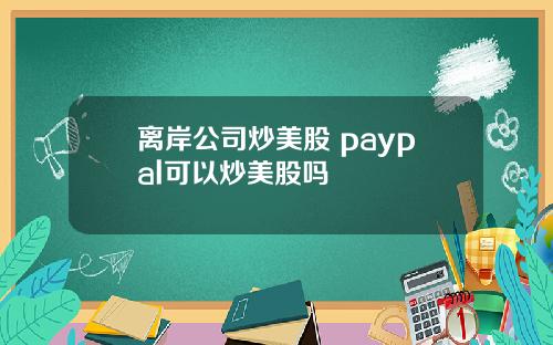 离岸公司炒美股 paypal可以炒美股吗