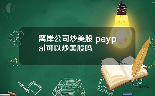 离岸公司炒美股 paypal可以炒美股吗