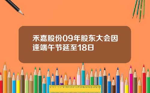 禾嘉股份09年股东大会因逢端午节延至18日