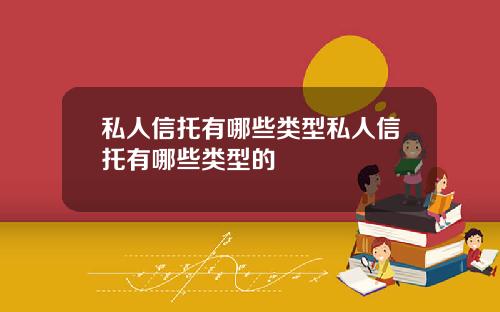 私人信托有哪些类型私人信托有哪些类型的