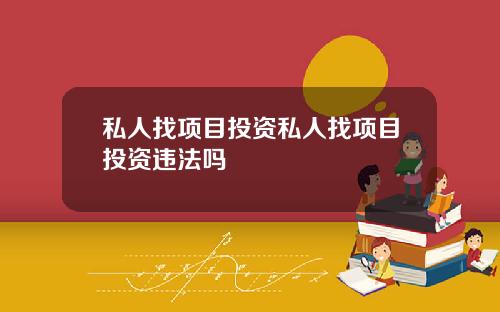 私人找项目投资私人找项目投资违法吗