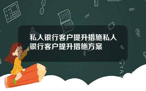 私人银行客户提升措施私人银行客户提升措施方案