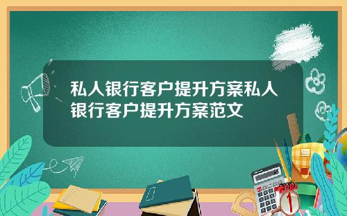 私人银行客户提升方案私人银行客户提升方案范文