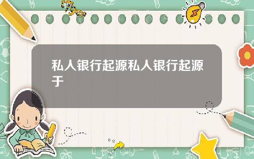 私人银行起源私人银行起源于