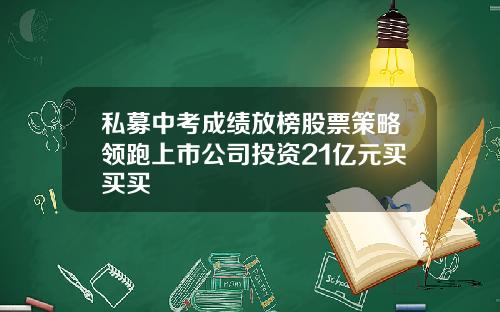 私募中考成绩放榜股票策略领跑上市公司投资21亿元买买买