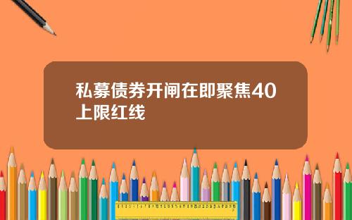 私募债券开闸在即聚焦40上限红线