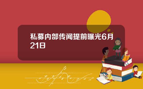 私募内部传闻提前曝光6月21日