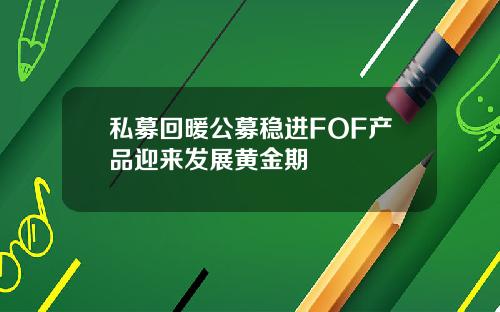 私募回暖公募稳进FOF产品迎来发展黄金期