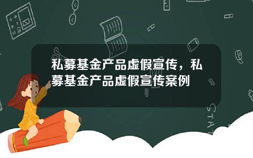 私募基金产品虚假宣传，私募基金产品虚假宣传案例