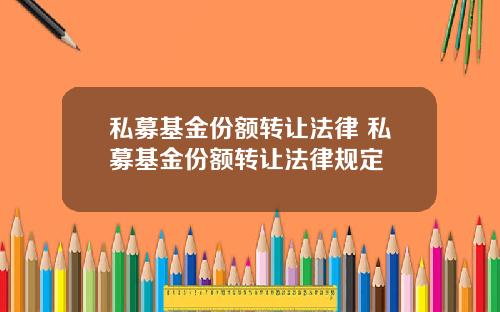 私募基金份额转让法律 私募基金份额转让法律规定