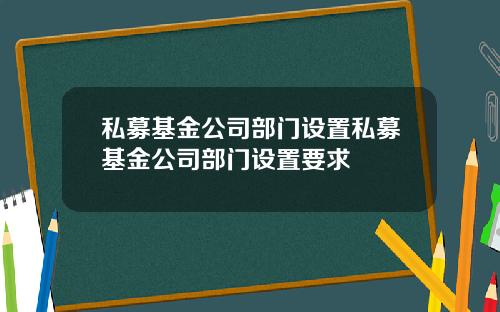 私募基金公司部门设置私募基金公司部门设置要求