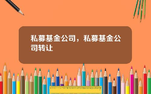 私募基金公司，私募基金公司转让