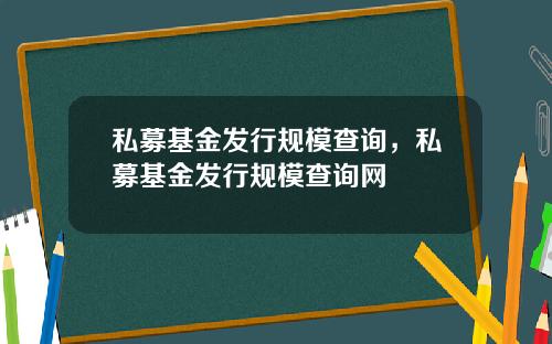 私募基金发行规模查询，私募基金发行规模查询网