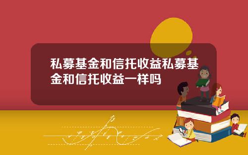 私募基金和信托收益私募基金和信托收益一样吗