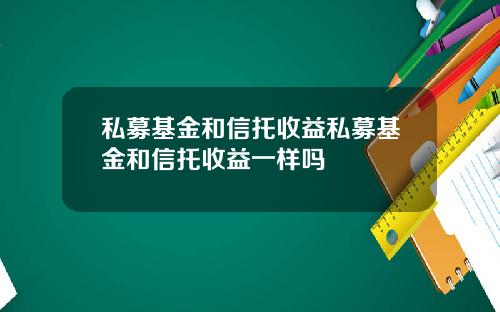 私募基金和信托收益私募基金和信托收益一样吗