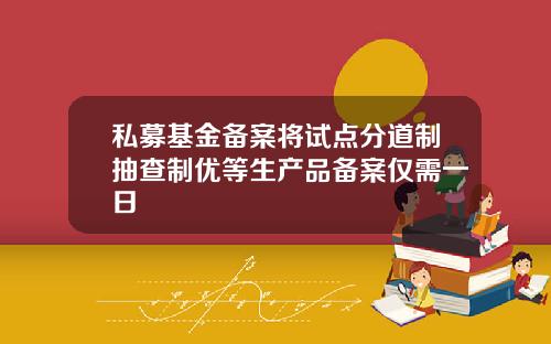 私募基金备案将试点分道制抽查制优等生产品备案仅需一日