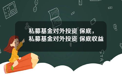 私募基金对外投资 保底，私募基金对外投资 保底收益