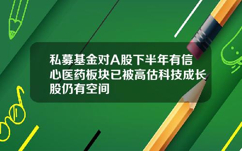 私募基金对A股下半年有信心医药板块已被高估科技成长股仍有空间