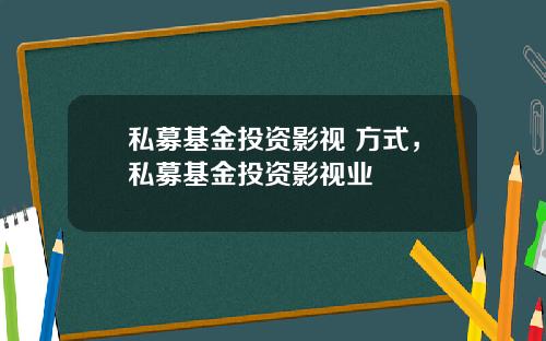 私募基金投资影视 方式，私募基金投资影视业