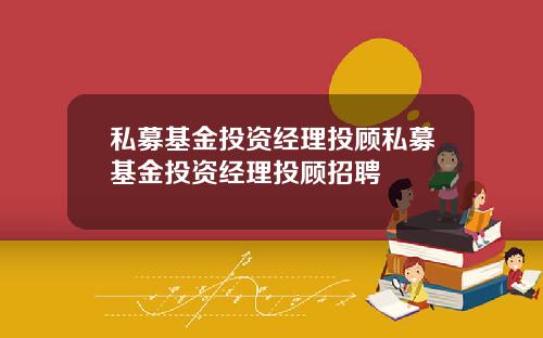 私募基金投资经理投顾私募基金投资经理投顾招聘