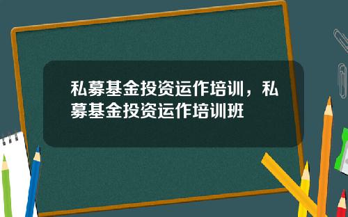 私募基金投资运作培训，私募基金投资运作培训班