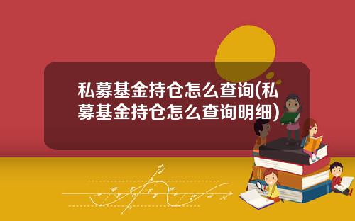 私募基金持仓怎么查询(私募基金持仓怎么查询明细)