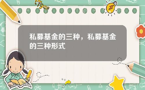 私募基金的三种，私募基金的三种形式