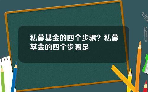 私募基金的四个步骤？私募基金的四个步骤是