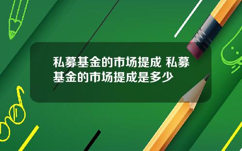 私募基金的市场提成 私募基金的市场提成是多少