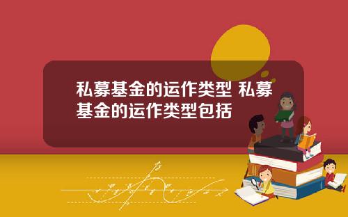 私募基金的运作类型 私募基金的运作类型包括