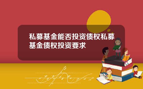 私募基金能否投资债权私募基金债权投资要求