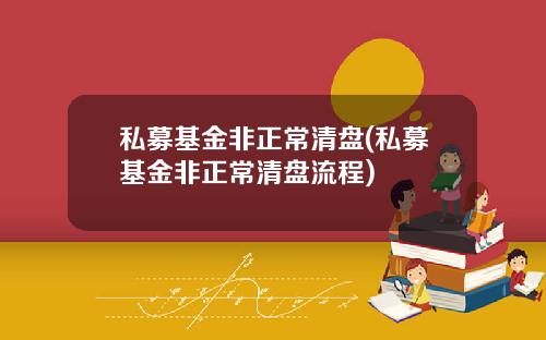 私募基金非正常清盘(私募基金非正常清盘流程)