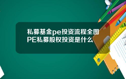 私募基金pe投资流程全图PE私募股权投资是什么