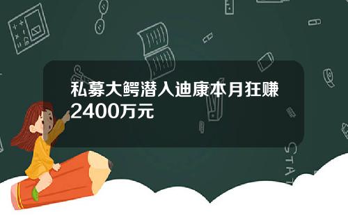 私募大鳄潜入迪康本月狂赚2400万元