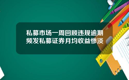 私募市场一周回顾违规逾期频发私募证券月均收益惨淡