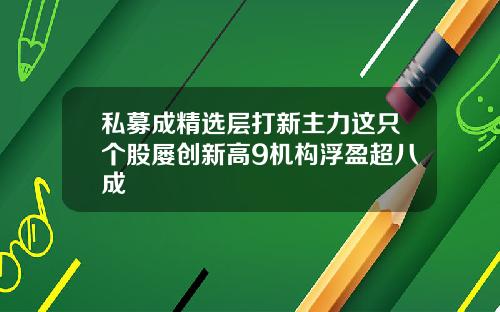 私募成精选层打新主力这只个股屡创新高9机构浮盈超八成