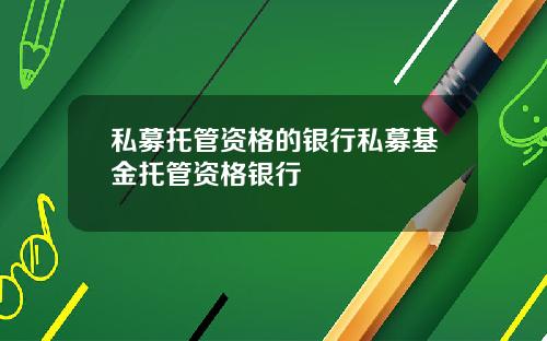 私募托管资格的银行私募基金托管资格银行