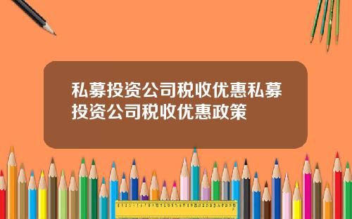 私募投资公司税收优惠私募投资公司税收优惠政策