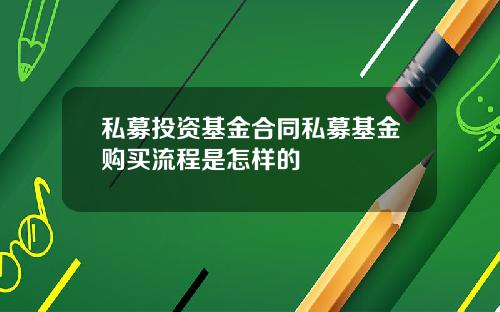私募投资基金合同私募基金购买流程是怎样的