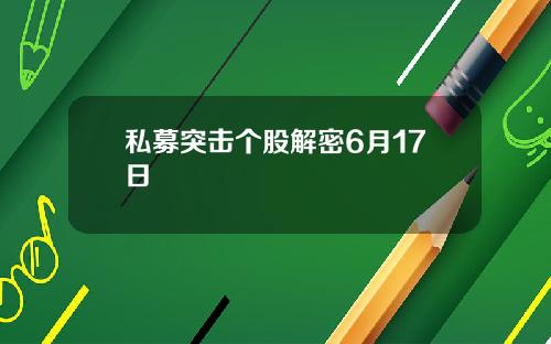 私募突击个股解密6月17日
