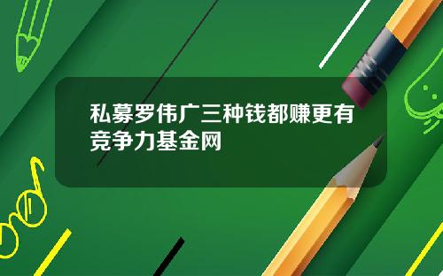 私募罗伟广三种钱都赚更有竞争力基金网