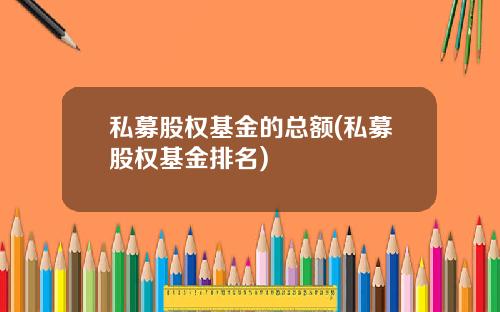 私募股权基金的总额(私募股权基金排名)