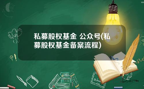 私募股权基金 公众号(私募股权基金备案流程)