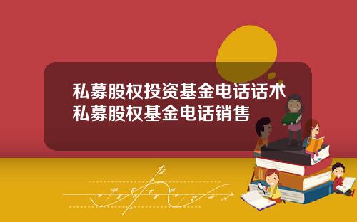 私募股权投资基金电话话术私募股权基金电话销售