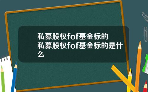 私募股权fof基金标的 私募股权fof基金标的是什么
