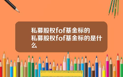 私募股权fof基金标的 私募股权fof基金标的是什么