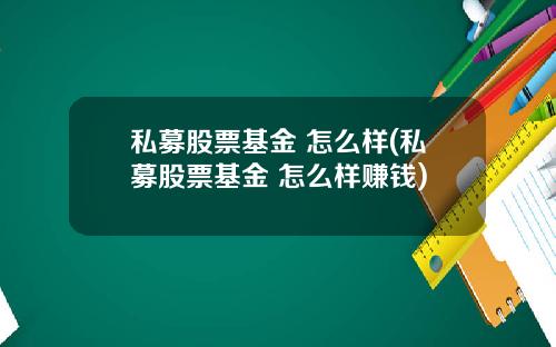 私募股票基金 怎么样(私募股票基金 怎么样赚钱)