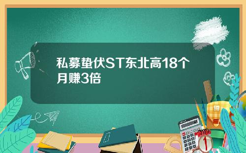 私募蛰伏ST东北高18个月赚3倍